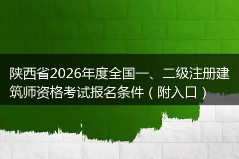 陕西省2026年度全国一、二级注册建筑师资格考试报名条件（附入口）