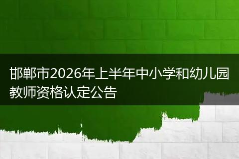 邯郸市2026年上半年中小学和幼儿园教师资格认定公告