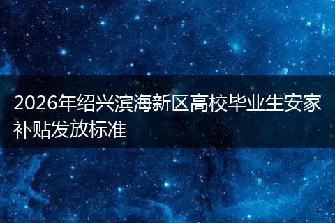 2026年绍兴滨海新区高校毕业生安家补贴发放标准