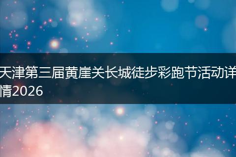 天津第三届黄崖关长城徒步彩跑节活动详情2026