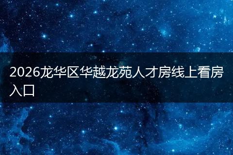 2026龙华区华越龙苑人才房线上看房入口