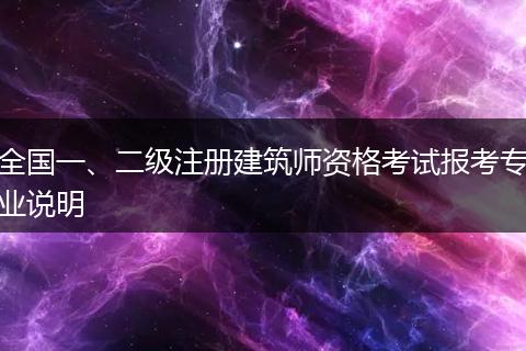 全国一、二级注册建筑师资格考试报考专业说明