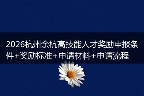 2026杭州余杭高技能人才奖励申报条件+奖励标准+申请材料+申请流程