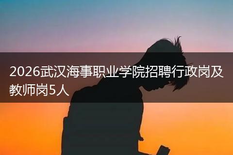 2026武汉海事职业学院招聘行政岗及教师岗5人