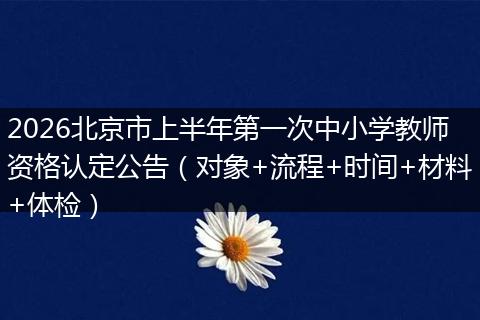 2026北京市上半年第一次中小学教师资格认定公告（对象+流程+时间+材料+体检）