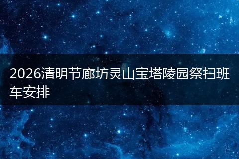 2026清明节廊坊灵山宝塔陵园祭扫班车安排