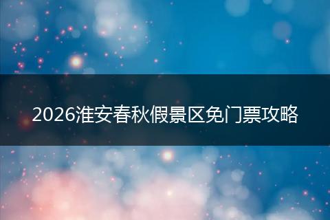 2026淮安春秋假景区免门票攻略
