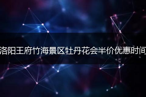 洛阳王府竹海景区牡丹花会半价优惠时间
