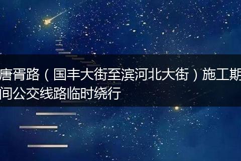 唐胥路（国丰大街至滨河北大街）施工期间公交线路临时绕行