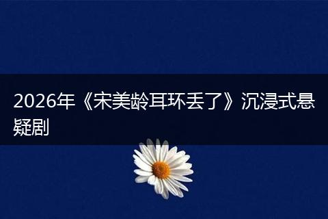 2026年《宋美龄耳环丢了》沉浸式悬疑剧