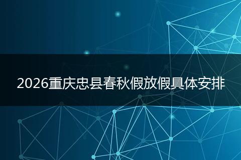 2026重庆忠县春秋假放假具体安排