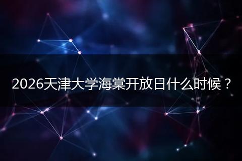 2026天津大学海棠开放日什么时候？