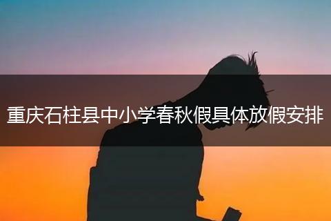 重庆石柱县中小学春秋假具体放假安排