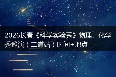 2026长春《科学实验秀》物理、化学秀巡演（二道站）时间+地点