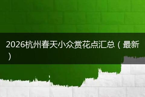 2026杭州春天小众赏花点汇总（最新）