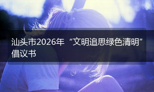 汕头市2026年“文明追思绿色清明”倡议书