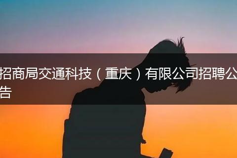招商局交通科技（重庆）有限公司招聘公告