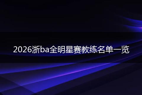 2026浙ba全明星赛教练名单一览