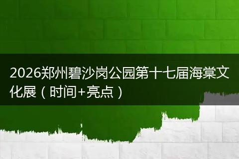 2026郑州碧沙岗公园第十七届海棠文化展（时间+亮点）