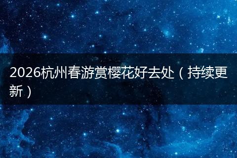 2026杭州春游赏樱花好去处（持续更新）