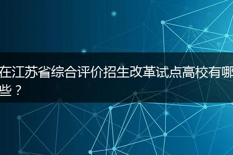 在江苏省综合评价招生改革试点高校有哪些？