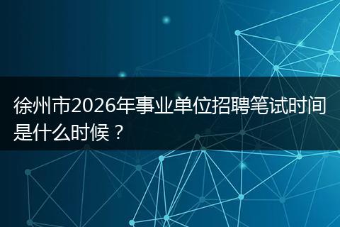 徐州市2026年事业单位招聘笔试时间是什么时候？
