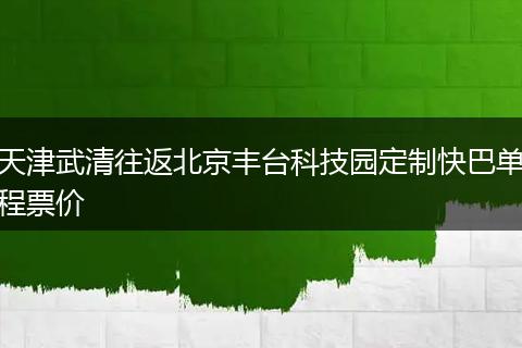 天津武清往返北京丰台科技园定制快巴单程票价
