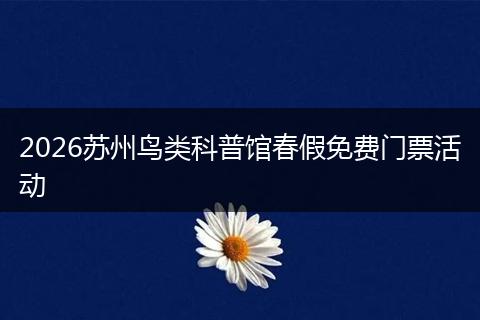2026苏州鸟类科普馆春假免费门票活动