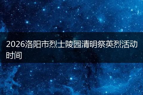 2026洛阳市烈士陵园清明祭英烈活动时间