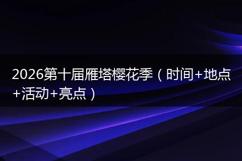 2026第十届雁塔樱花季（时间+地点+活动+亮点）