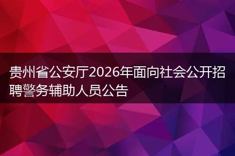 贵州省公安厅2026年面向社会公开招聘警务辅助人员公告