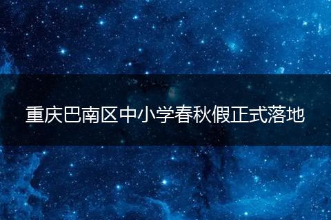 重庆巴南区中小学春秋假正式落地