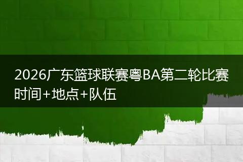 2026广东篮球联赛粤BA第二轮比赛时间+地点+队伍