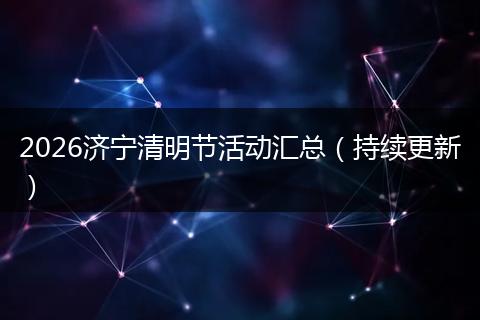 2026济宁清明节活动汇总（持续更新）