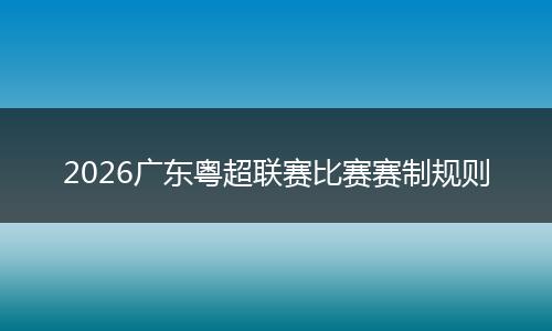 2026广东粤超联赛比赛赛制规则