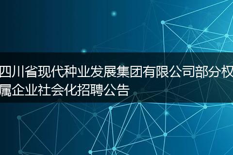 四川省现代种业发展集团有限公司部分权属企业社会化招聘公告