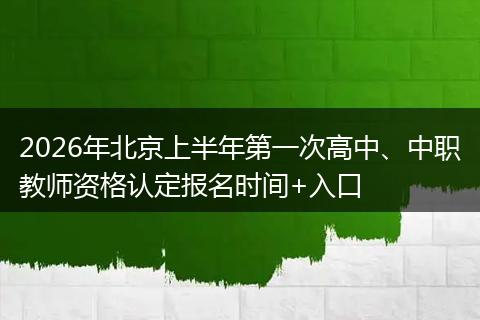 2026年北京上半年第一次高中、中职教师资格认定报名时间+入口