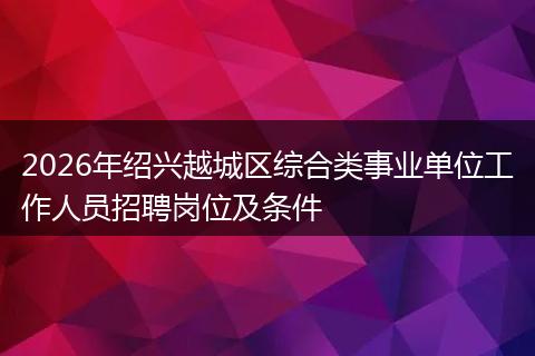 2026年绍兴越城区综合类事业单位工作人员招聘岗位及条件