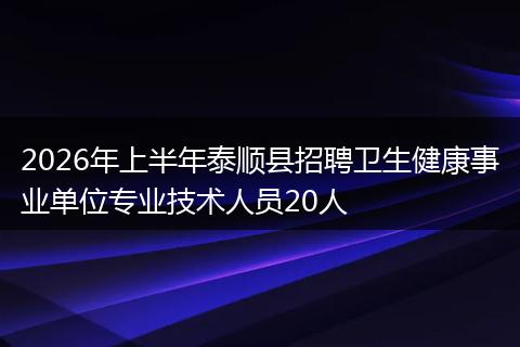 2026年上半年泰顺县招聘卫生健康事业单位专业技术人员20人