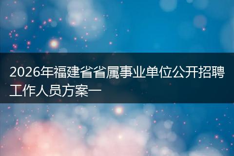 2026年福建省省属事业单位公开招聘工作人员方案一