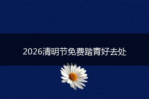 2026清明节免费踏青好去处