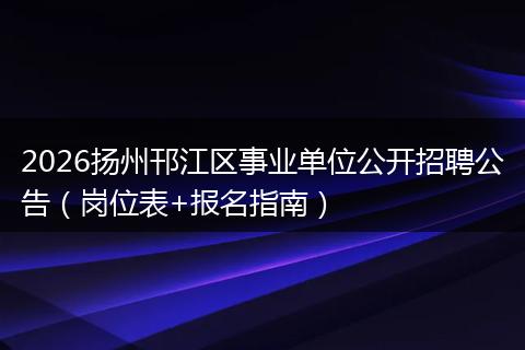 2026扬州邗江区事业单位公开招聘公告（岗位表+报名指南）