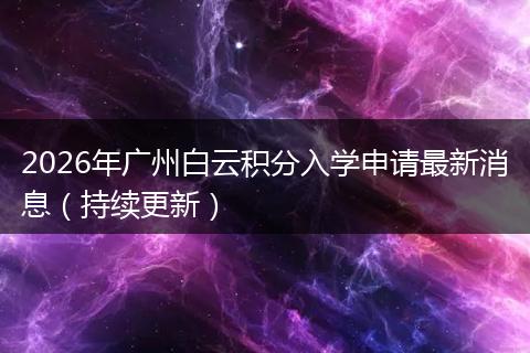 2026年广州白云积分入学申请最新消息（持续更新）