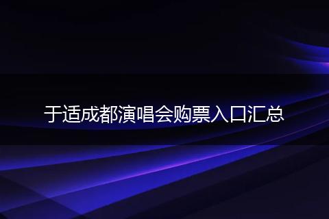 于适成都演唱会购票入口汇总