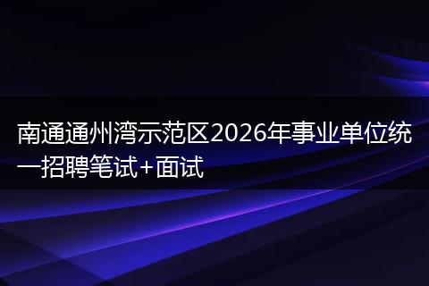 南通通州湾示范区2026年事业单位统一招聘笔试+面试