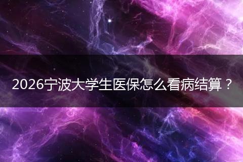 2026宁波大学生医保怎么看病结算？