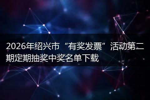 2026年绍兴市“有奖发票”活动第二期定期抽奖中奖名单下载