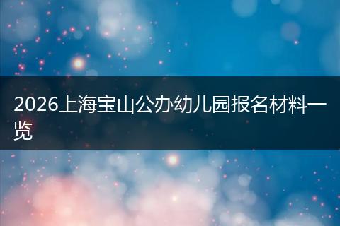 2026上海宝山公办幼儿园报名材料一览