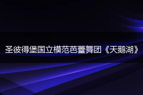 圣彼得堡国立模范芭蕾舞团《天鹅湖》