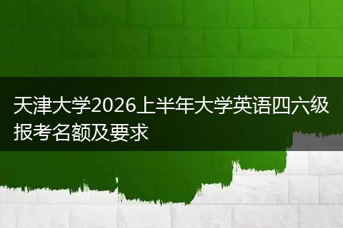 天津大学2026上半年大学英语四六级报考名额及要求